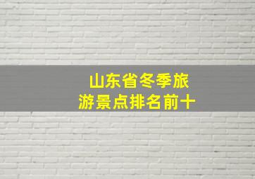 山东省冬季旅游景点排名前十