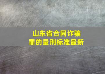 山东省合同诈骗罪的量刑标准最新