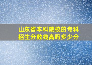 山东省本科院校的专科招生分数线高吗多少分