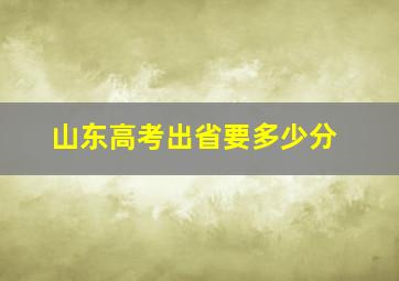 山东高考出省要多少分