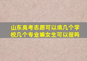 山东高考志愿可以填几个学校几个专业嘛女生可以报吗