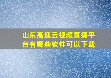 山东高速云视频直播平台有哪些软件可以下载