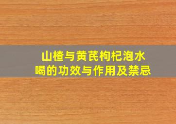 山楂与黄芪枸杞泡水喝的功效与作用及禁忌