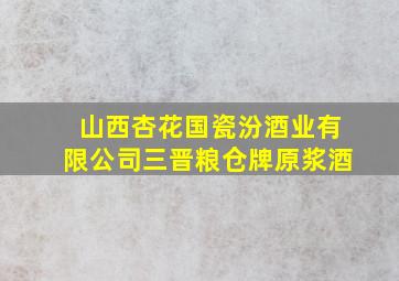 山西杏花国瓷汾酒业有限公司三晋粮仓牌原浆酒