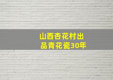 山西杏花村出品青花瓷30年