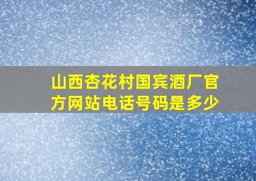 山西杏花村国宾酒厂官方网站电话号码是多少