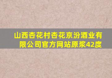 山西杏花村杏花京汾酒业有限公司官方网站原浆42度