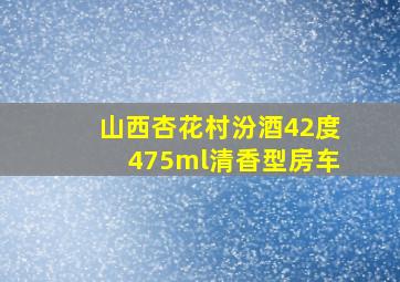 山西杏花村汾酒42度475ml清香型房车