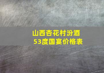 山西杏花村汾酒53度国宴价格表