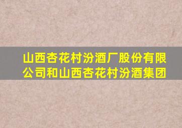 山西杏花村汾酒厂股份有限公司和山西杏花村汾酒集团