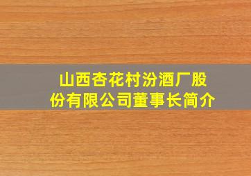 山西杏花村汾酒厂股份有限公司董事长简介