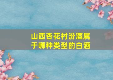 山西杏花村汾酒属于哪种类型的白酒