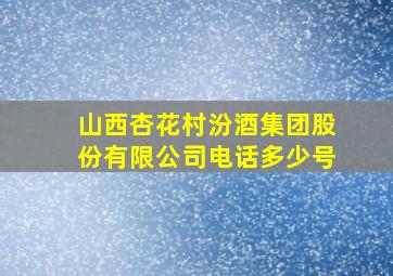 山西杏花村汾酒集团股份有限公司电话多少号