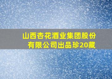 山西杏花酒业集团股份有限公司出品珍20藏