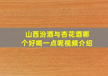 山西汾酒与杏花酒哪个好喝一点呢视频介绍