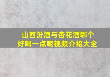 山西汾酒与杏花酒哪个好喝一点呢视频介绍大全