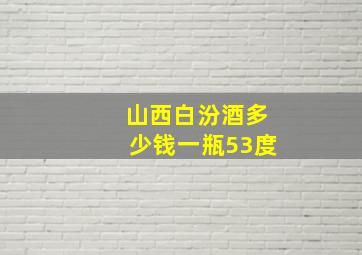 山西白汾酒多少钱一瓶53度