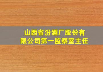 山西省汾酒厂股份有限公司第一监察室主任