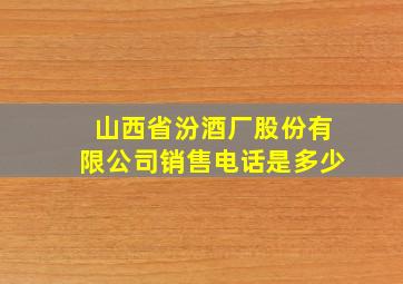 山西省汾酒厂股份有限公司销售电话是多少