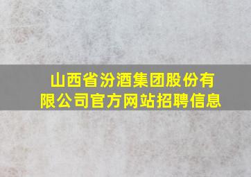 山西省汾酒集团股份有限公司官方网站招聘信息