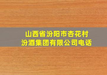 山西省汾阳市杏花村汾酒集团有限公司电话