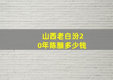 山西老白汾20年陈酿多少钱