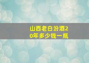 山西老白汾酒20年多少钱一瓶