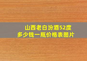 山西老白汾酒52度多少钱一瓶价格表图片