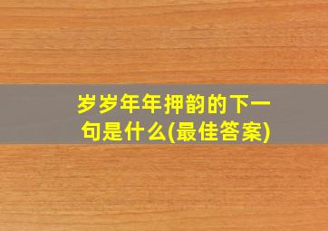 岁岁年年押韵的下一句是什么(最佳答案)