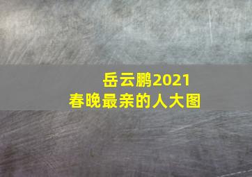 岳云鹏2021春晚最亲的人大图