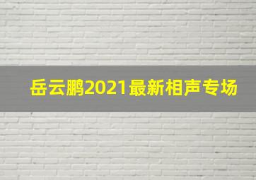 岳云鹏2021最新相声专场