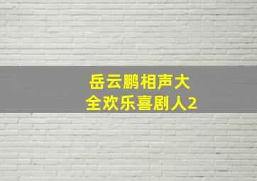 岳云鹏相声大全欢乐喜剧人2