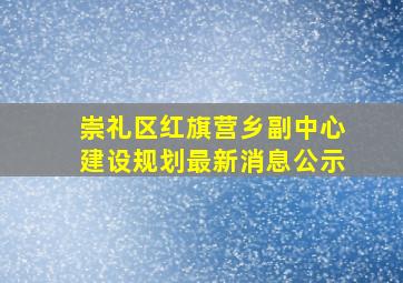 崇礼区红旗营乡副中心建设规划最新消息公示