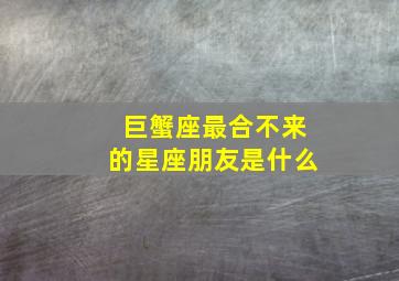 巨蟹座最合不来的星座朋友是什么