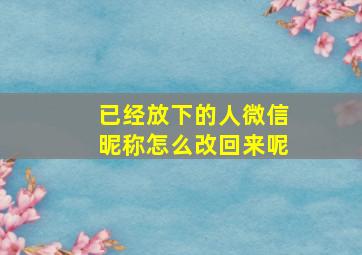 已经放下的人微信昵称怎么改回来呢