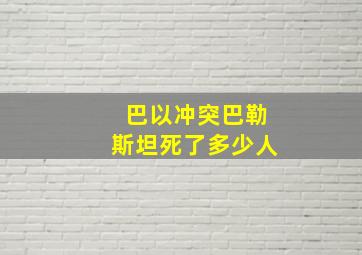 巴以冲突巴勒斯坦死了多少人