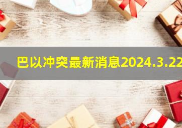 巴以冲突最新消息2024.3.22