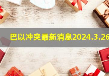 巴以冲突最新消息2024.3.26