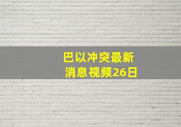 巴以冲突最新消息视频26日