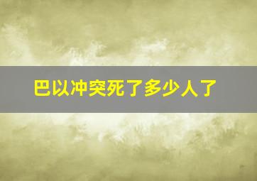 巴以冲突死了多少人了