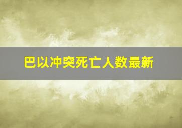 巴以冲突死亡人数最新