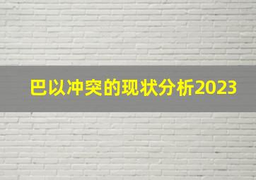 巴以冲突的现状分析2023