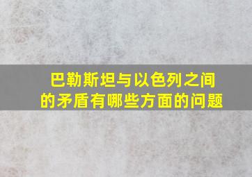 巴勒斯坦与以色列之间的矛盾有哪些方面的问题