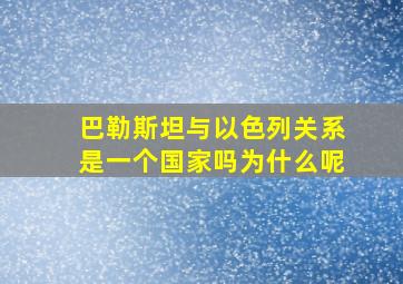 巴勒斯坦与以色列关系是一个国家吗为什么呢