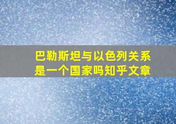 巴勒斯坦与以色列关系是一个国家吗知乎文章