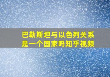 巴勒斯坦与以色列关系是一个国家吗知乎视频