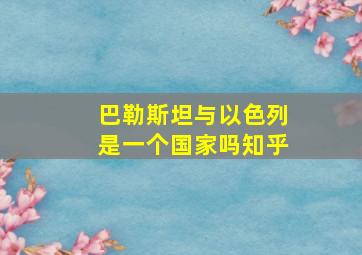 巴勒斯坦与以色列是一个国家吗知乎