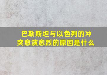 巴勒斯坦与以色列的冲突愈演愈烈的原因是什么