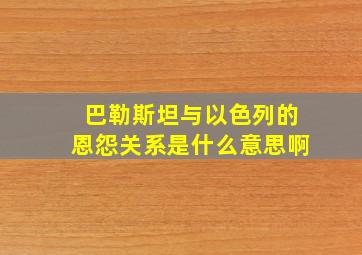 巴勒斯坦与以色列的恩怨关系是什么意思啊