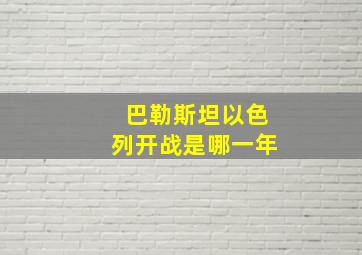 巴勒斯坦以色列开战是哪一年